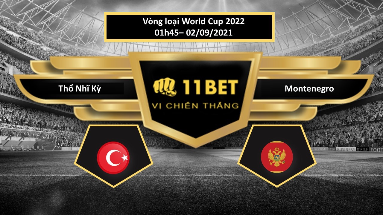 11BET Tip bóng đá Thổ Nhĩ Kỳ vs Montenegro , hôm nay 02/09/2021