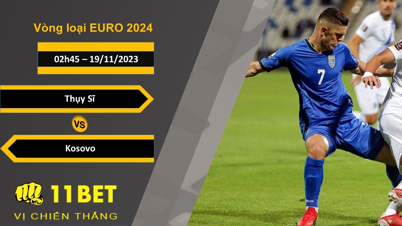 11BET Soi kèo Thụy Sĩ vs Kosovo , 02h45, 19/11/2023