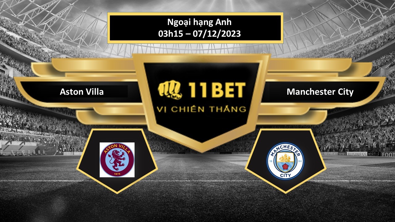 11BET Tip bóng đá  Aston Villa vs Manchester City, hôm nay 07/12/2023