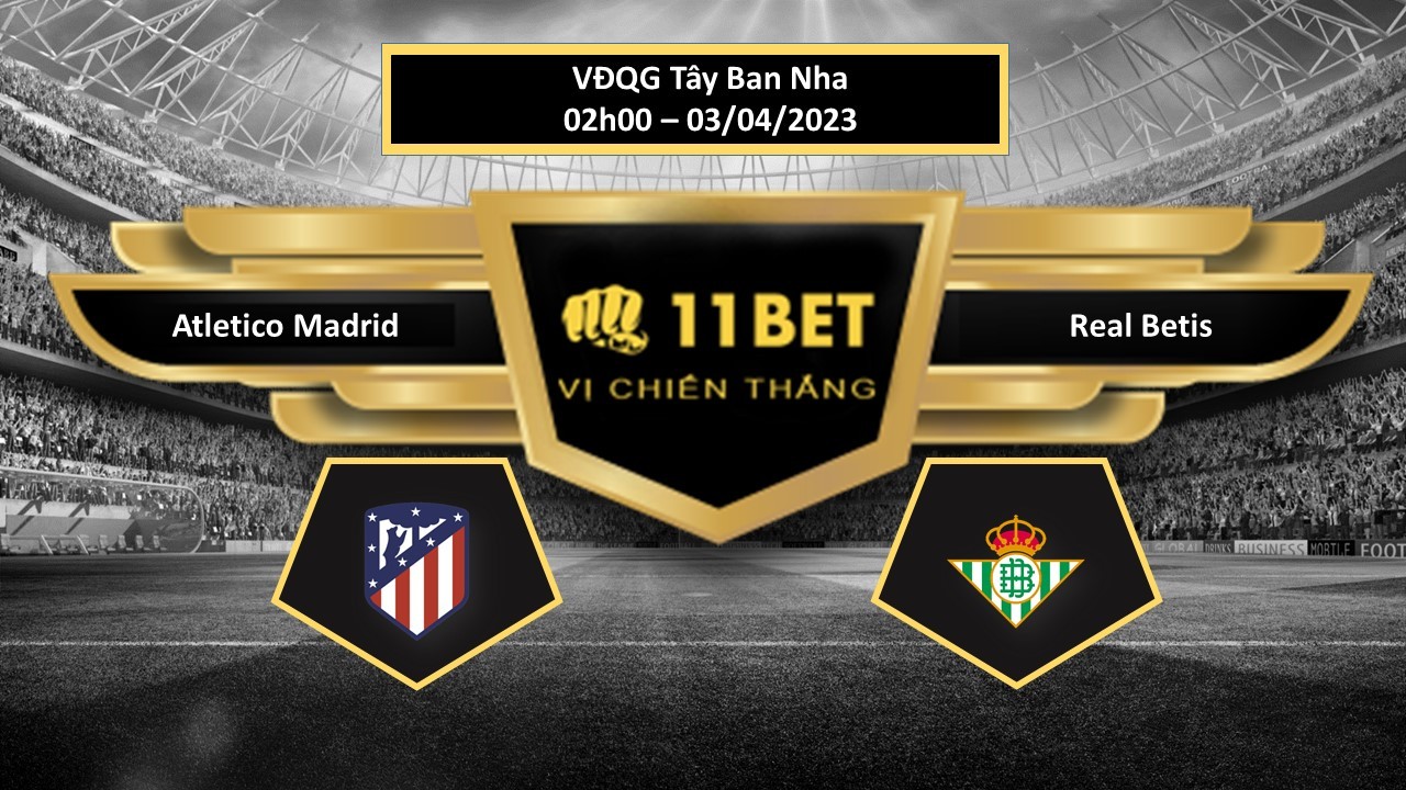 11BET Tip bóng đá  Atletico Madrid vs Real Betis, hôm nay 03/04/2023