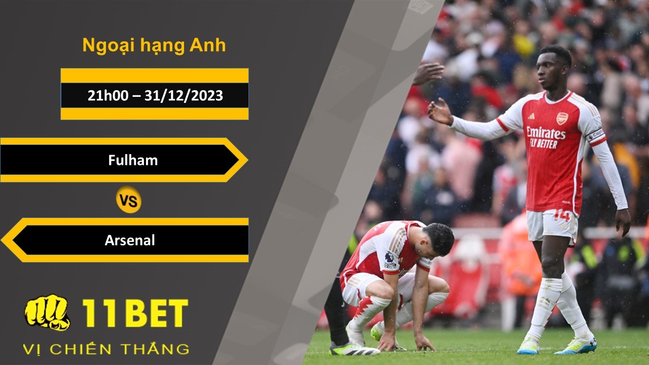 11BET Soi kèo Fulham vs Arsenal, 21h00, 31/12/2023