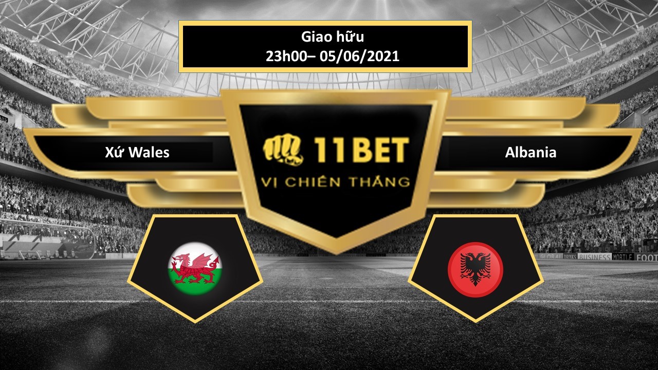 11BET Tip bóng đá Xứ Wales vs Albania , hôm nay 05/06/2021