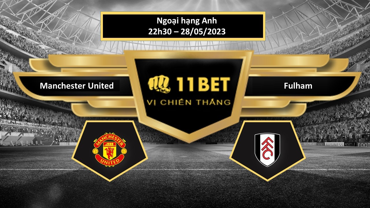 11BET Tip bóng đá Manchester United vs Fulham, hôm nay 28/05/2023