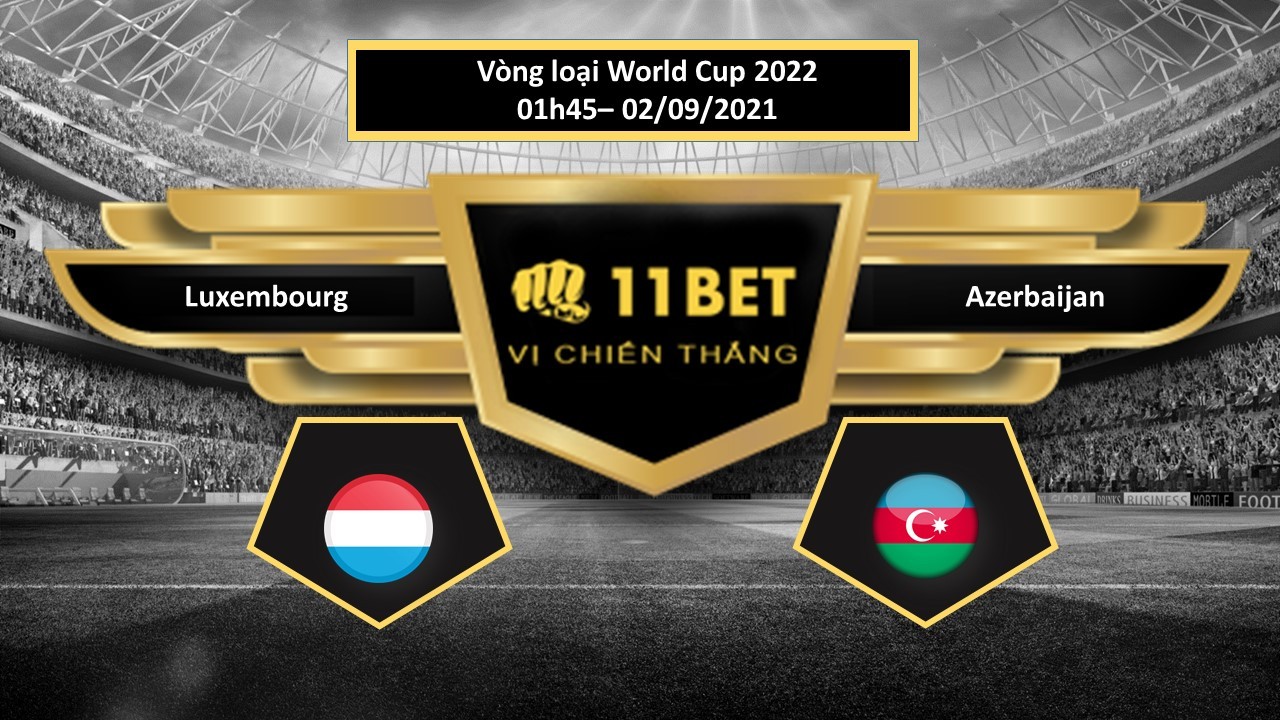 11BET Tip bóng đá Luxembourg vs Azerbaijan , hôm nay 02/09/2021
