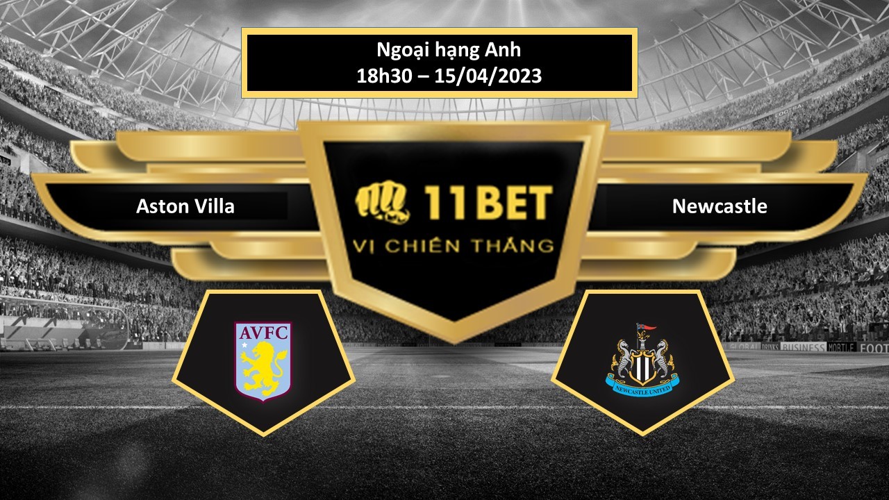 11BET Tip bóng đá Aston Villa vs Newcastle, hôm nay 15/04/2023